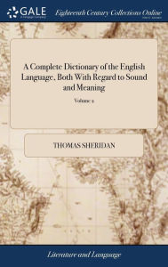 Title: A Complete Dictionary of the English Language, Both With Regard to Sound and Meaning: One Main Object of Which Is, To Establish a Plain and Permanent Standard of Pronunciation. By Thomas Sheridan. The Third Edition of 2; Volume 2, Author: Thomas Sheridan