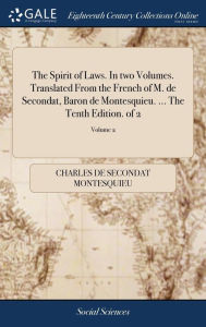 Title: The Spirit of Laws. In two Volumes. Translated From the French of M. de Secondat, Baron de Montesquieu. ... The Tenth Edition. of 2; Volume 2, Author: Charles de Secondat Montesquieu