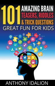 Title: 101 Amazing Brain Teasers, Riddles and Trick Questions: Great Fun for Kids, Author: Anthony Idalion