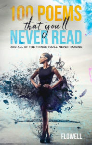 Title: 100 Poems That You'll Never Read: and all of the things you'll never imagine, Author: Flowell