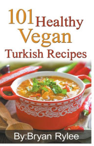 Title: 101 Healthy Vegan Turkish Recipes, Author: Bryan Rylee