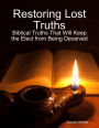 Restoring Lost Truths: Biblical Truths That Will Keep the Elect from Being Deceived