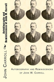 Title: Autobiography and Reminiscences of John W. Carroll, Author: John W Carroll