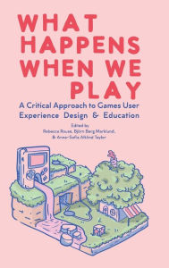 Title: What Happens When We Play: A Critical Approach to Games User Experience Design & Education, Author: Rebecca Rouse