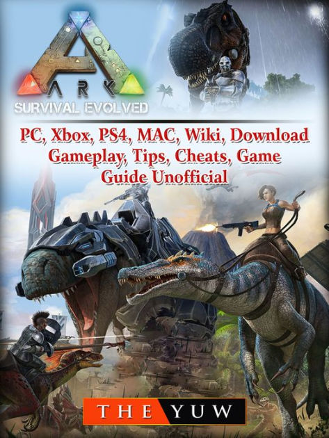 Ark Survival Evolved Pc Xbox Ps4 Mac Wiki Download Gameplay Tips Cheats Game Guide Unofficial Beat Your Opponents The Game By The Yuw Nook Book Ebook Barnes Noble