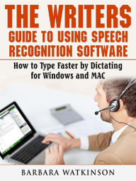 Title: The Writers Guide to Using Speech Recognition Software How to Type Faster by Dictating for Windows and MAC, Author: Barbara Watkinson