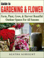 Guide to Gardening & Flowers: Farm, Plant, Grow, & Harvest Beautiful Outdoor Spaces For All Seasons