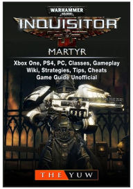 Title: Warhammer 40,000 Inquisitor Martyr, Xbox One, PS4, PC, Classes, Gameplay, Wiki, Strategies, Tips, Cheats, Game Guide Unofficial, Author: The Yuw
