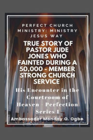 Title: Perfect Church Ministry: Ministry Jesus WAY: True Story of Pastor Jude Jones who FAINTED during a 50,000 member Service:His Encounter in the Courtroom of Heaven, Author: Ambassador Monday Ogwuojo Ogbe