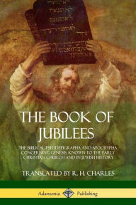 Title: The Book of Jubilees: The Biblical Pseudepigrapha and Apocrypha Concerning Genesis, Known to the Early Christian Church and in Jewish History, Author: R H Charles