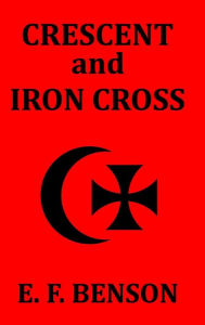 Title: Crescent and Iron Cross, Author: E F Benson