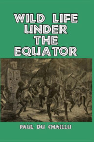 Title: Wild Life Under the Equator, Author: Paul Du Chaillu