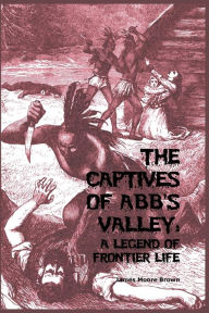 Title: The Captives of Abb's Valley: A Legend of Frontier Life, Author: James Moore Brown