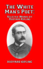 The White Man's Poet: Selected Works by Rudyard Kipling