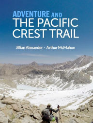 Title: Adventure and The Pacific Crest Trail: Backpacking America's Premier National Scenic Trail, Author: Arthur McMahon