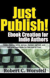 Title: Just Publish! Ebook Creation for Indie Authors, Author: Robert C Worstell