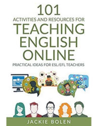 Title: 101 Activities and Resources for Teaching English Online: Practical Ideas for ESL/EFL Teachers, Author: Jackie Bolen