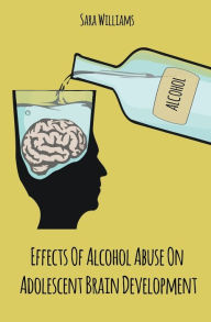 Title: Effects Of Alcohol Abuse On Adolescent Brain Development, Author: Sara Williams