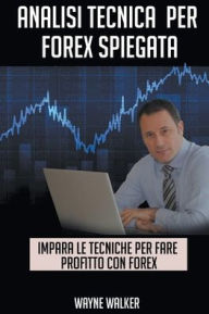 Title: Analisi Tecnica Per Forex Spiegata, Author: Wayne Walker