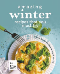 Title: Amazing Winter Recipes That You Must Try: Unique Winter Recipes To Warm You Up, Author: Ida Smith