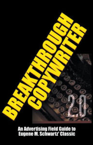 Title: Breakthrough Copywriter 2.0: An Advertising Field Guide to Eugene M. Schwartz' Classic, Author: Robert C Worstell