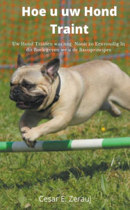 Title: Hoe u uw Hond Traint Uw Hond Trainen was nog Nooit zo Eenvoudig In dit Boek geven we u de Basisprincipes, Author: Gustavo Espinosa Juarez