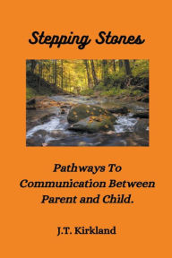 Title: Stepping Stones Pathways To Communication Between Parent and Child., Author: J T Kirkland