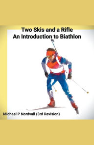 Title: Two Skis and a Rifle: An Introduction to Biathlon, Author: Michael P Nordvall