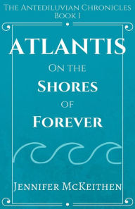 Title: Atlantis On the Shores of Forever, Author: Jennifer McKeithen