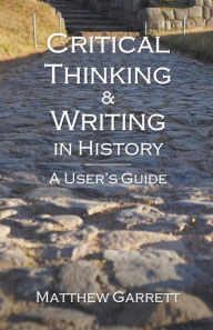 Title: Critical Thinking & Writing in History: A User's Guide, Author: Matthew Garrett