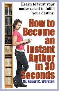 Title: How to Become an Instant Author in 30 Seconds, Author: Robert C Worstell