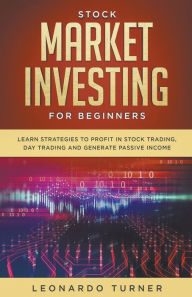 Title: Stock Market Investing For Beginners Learn Strategies To Profit In Stock Trading, Day Trading And Generate Passive Income, Author: Leonardo Turner