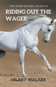 Title: Riding Out the Wager: The Story of a Damaged Horse & His Soldier, Author: Hilary Walker