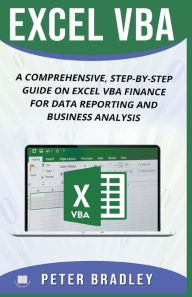 Title: Excel VBA: A Comprehensive, Step-By-Step Guide On Excel VBA Finance For Data Reporting And Business Analysis, Author: Peter Bradley