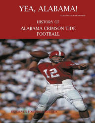 Title: Yea, Alabama! History of Alabama Crimson Tide Football, Author: Steve Fulton