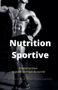Title: Nutrition Sportive Fondamentaux et guide pratique du succès, Author: Gustavo Espinosa Juarez
