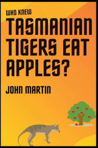 Title: Who Knew Tasmanian Tigers Eat Apples!, Author: John Martin