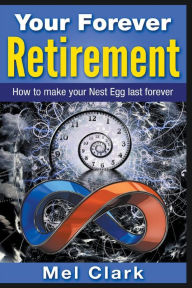 Title: Your Forever Retirement: How to make your Nest Egg last forever, Author: Mel Clark