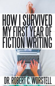 Title: How I Survived My First Year of Fiction Writing, Author: Robert C Worstell