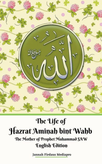 The Life Of Hazrat Aminah Bint Wahb The Mother Of Prophet Muhammad Saw English Edition By Jannah Firdaus Mediapro Paperback Barnes Noble
