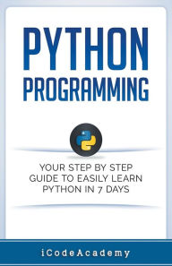 Title: Python Programming: Your Step By Step Guide To Easily Learn Python in 7 Days, Author: I Code Academy