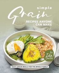 Title: Simple Grain Recipes Anyone Can Make: Tasty Grain Meals for the Whole Family, Author: Ida Smith