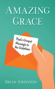 Title: Amazing Grace! Paul's Gospel Message to the Galatians, Author: Brian Johnston