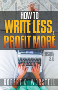 Title: How to Write Less and Profit More - Version 2.0, Author: Robert C Worstell