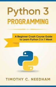 Title: Python 3 Programming: A Beginner Crash Course Guide to Learn Python 3 in 1 Week, Author: Timothy C Needham