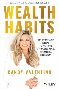 Title: Wealth Habits: Six Ordinary Steps to Achieve Extraordinary Financial Freedom, Author: Candy Valentino
