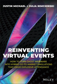 Title: Reinventing Virtual Events: How To Turn Ghost Webinars Into Hybrid Go-To-Market Simulations That Drive Explosive Attendance, Author: Justin Michael