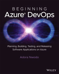 Title: Beginning Azure DevOps: Planning, Building, Testing, and Releasing Software Applications on Azure, Author: Adora Nwodo