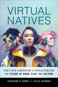 Title: Virtual Natives: How a New Generation is Revolutionizing the Future of Work, Play, and Culture, Author: Catherine D. Henry