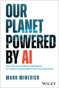 Title: Our Planet Powered by AI: How We Use Artificial Intelligence to Create a Sustainable Future for Humanity, Author: Mark Minevich
